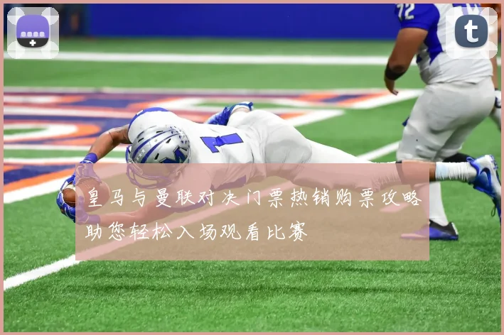 皇马与曼联对决门票热销购票攻略助您轻松入场观看比赛